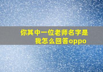 你其中一位老师名字是 我怎么回答oppo